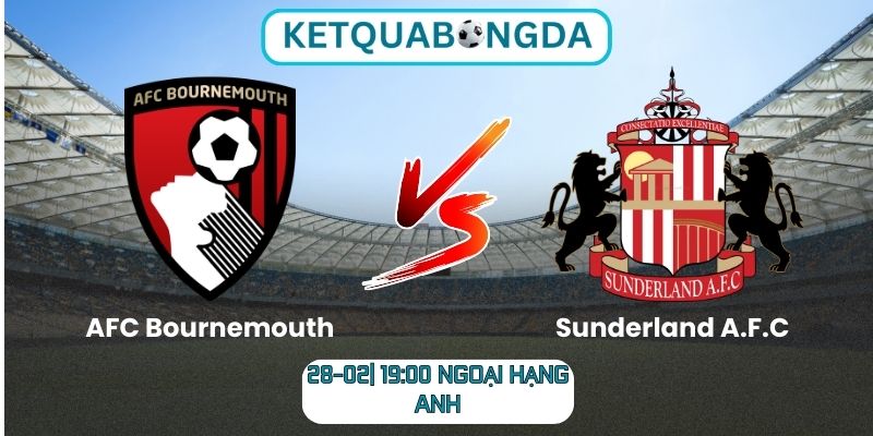 Soi kèo AFC Bournemouth vs Sunderland A.F.C (28-02| 19:00, Ngoại hạng Anh)